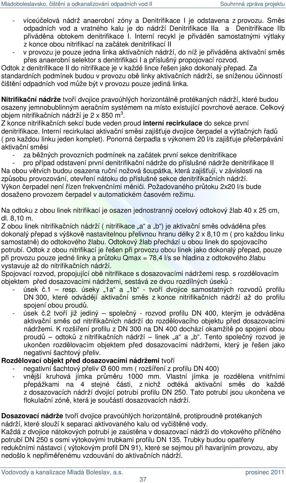 anaerobní selektor s denitrifikaci I a příslušný propojovací rozvod. Odtok z denitrifikace II do nitrifikace je v každé lince řešen jako dokonalý přepad.