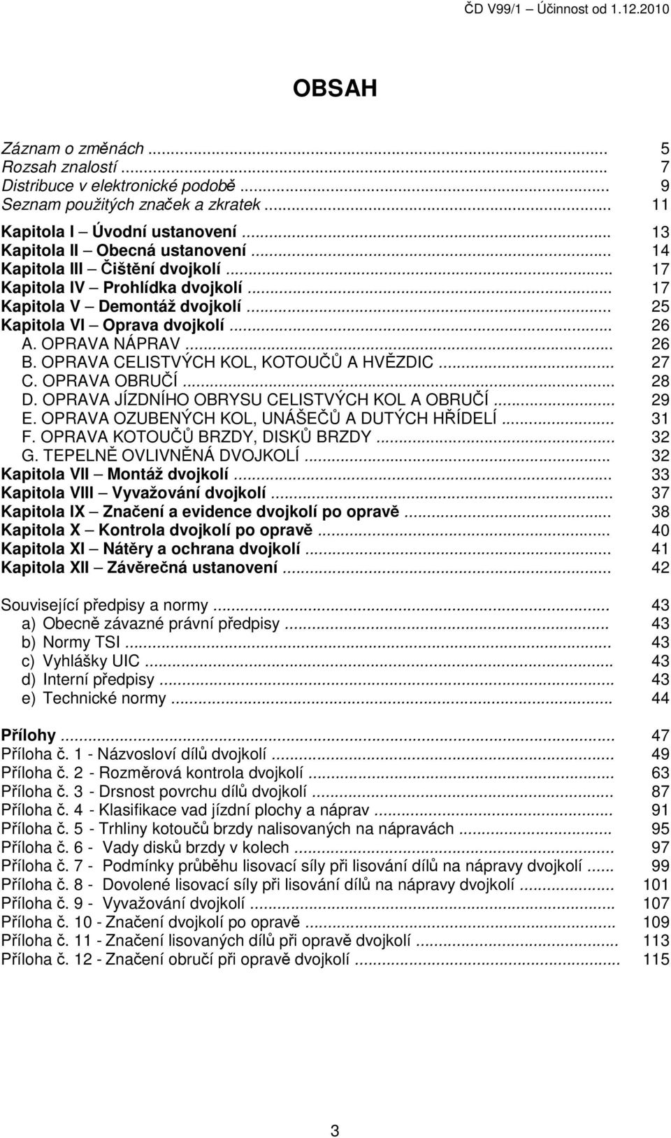 OPRAVA NÁPRAV... 26 B. OPRAVA CELISTVÝCH KOL, KOTOUČŮ A HVĚZDIC... 27 C. OPRAVA OBRUČÍ... 28 D. OPRAVA JÍZDNÍHO OBRYSU CELISTVÝCH KOL A OBRUČÍ... 29 E. OPRAVA OZUBENÝCH KOL, UNÁŠEČŮ A DUTÝCH HŘÍDELÍ.