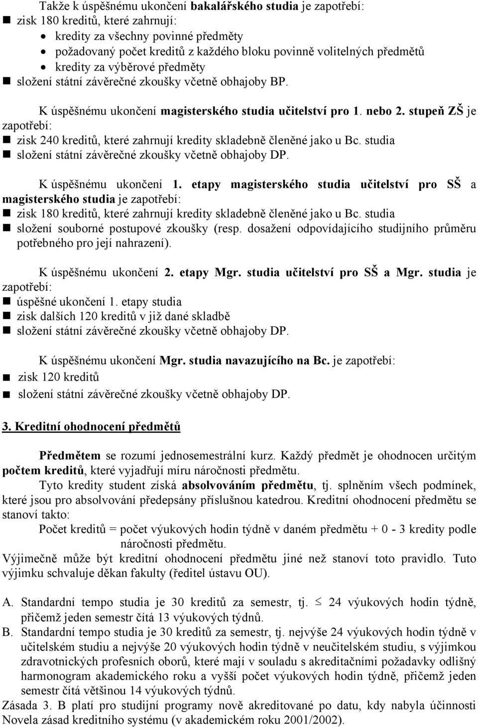 stupeň ZŠ je zapotřebí: zisk 240 kreditů, které zahrnují kredity skladebně členěné jako u Bc. studia složení státní závěrečné zkoušky včetně obhajoby DP. K úspěšnému ukončení 1.