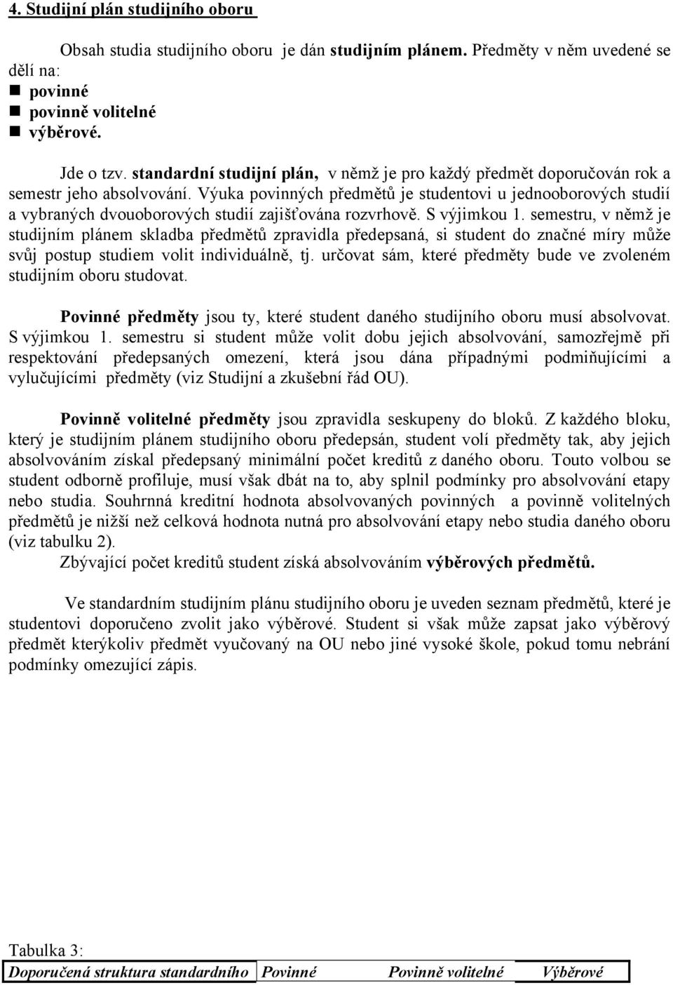 Výuka povinných předmětů je studentovi u jednooborových studií a vybraných dvouoborových studií zajišťována rozvrhově. S výjimkou 1.