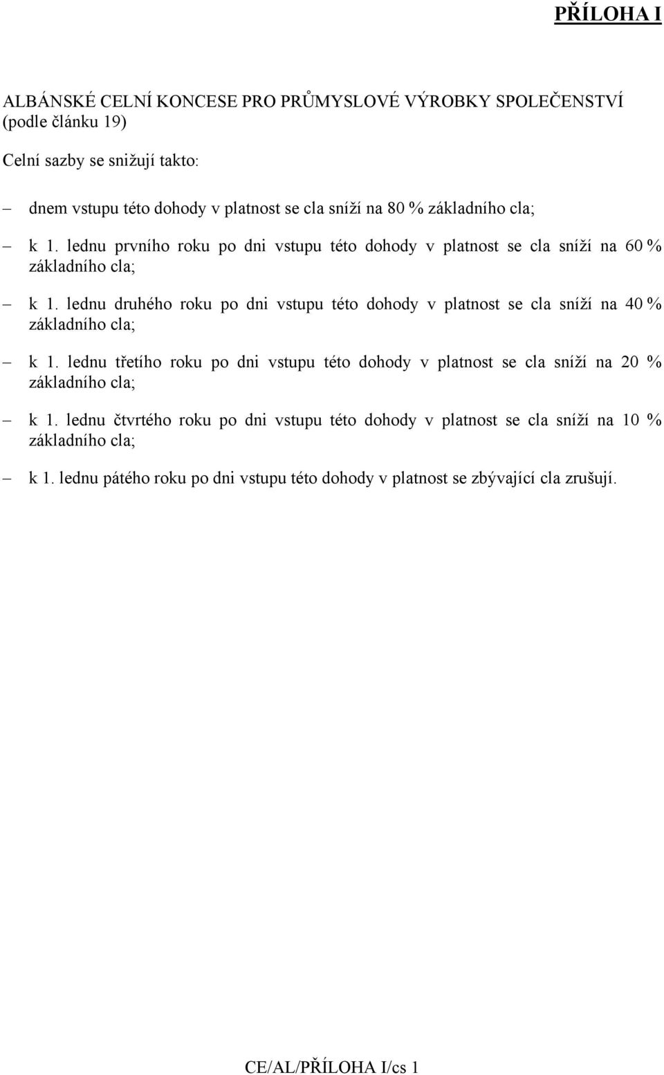 lednu druhého roku po dni vstupu této dohody v platnost se cla sníží na 40 % základního cla; k 1.