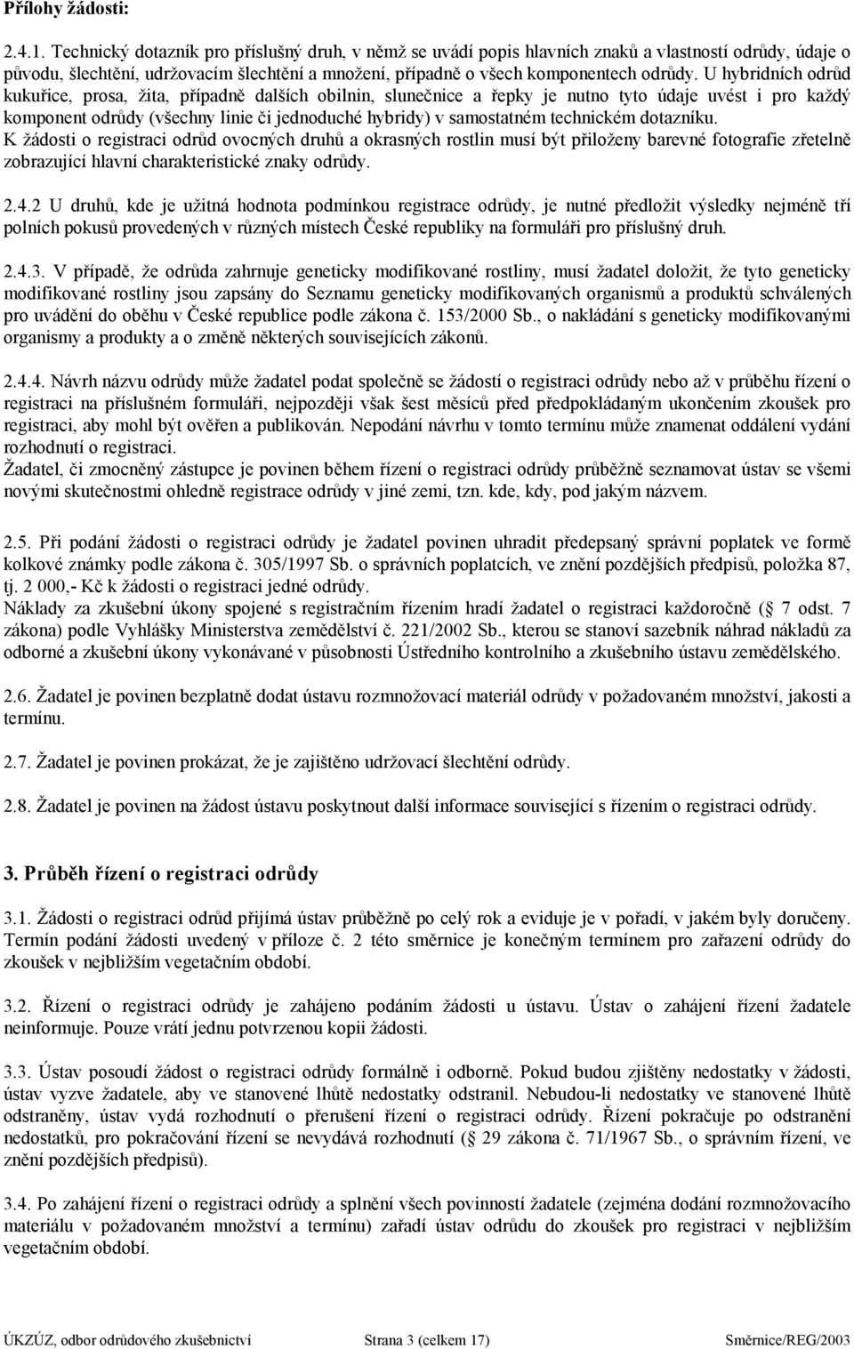 U hybridních odrůd kukuřice, prosa, žita, případně dalších obilnin, slunečnice a řepky je nutno tyto údaje uvést i pro každý komponent odrůdy (všechny linie či jednoduché hybridy) v samostatném