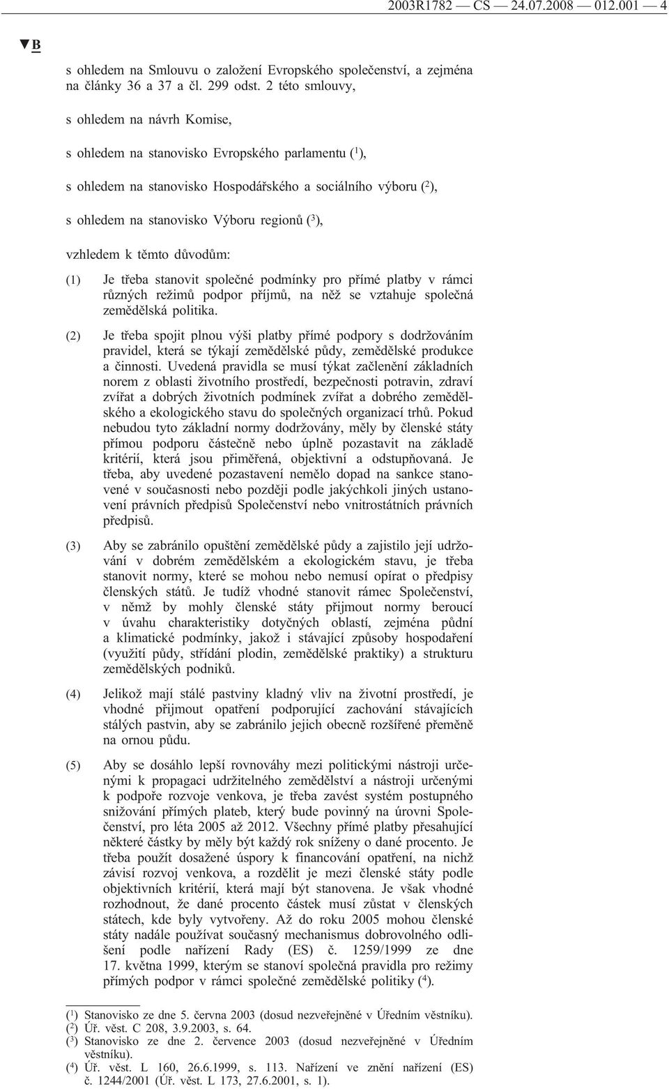 ( 3 ), vzhledem k těmto důvodům: (1) Je třeba stanovit společné podmínky pro přímé platby v rámci různých režimů podpor příjmů, na něž se vztahuje společná zemědělská politika.