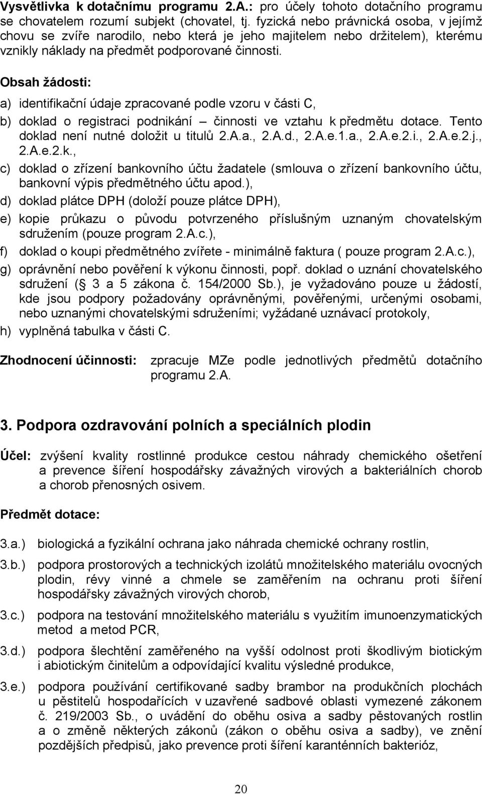 Obsah žádosti: a) identifikační údaje zpracované podle vzoru v části C, b) doklad o registraci podnikání činnosti ve vztahu k předmětu dotace. Tento doklad není nutné doložit u titulů 2.A.a., 2.A.d., 2.A.e.1.