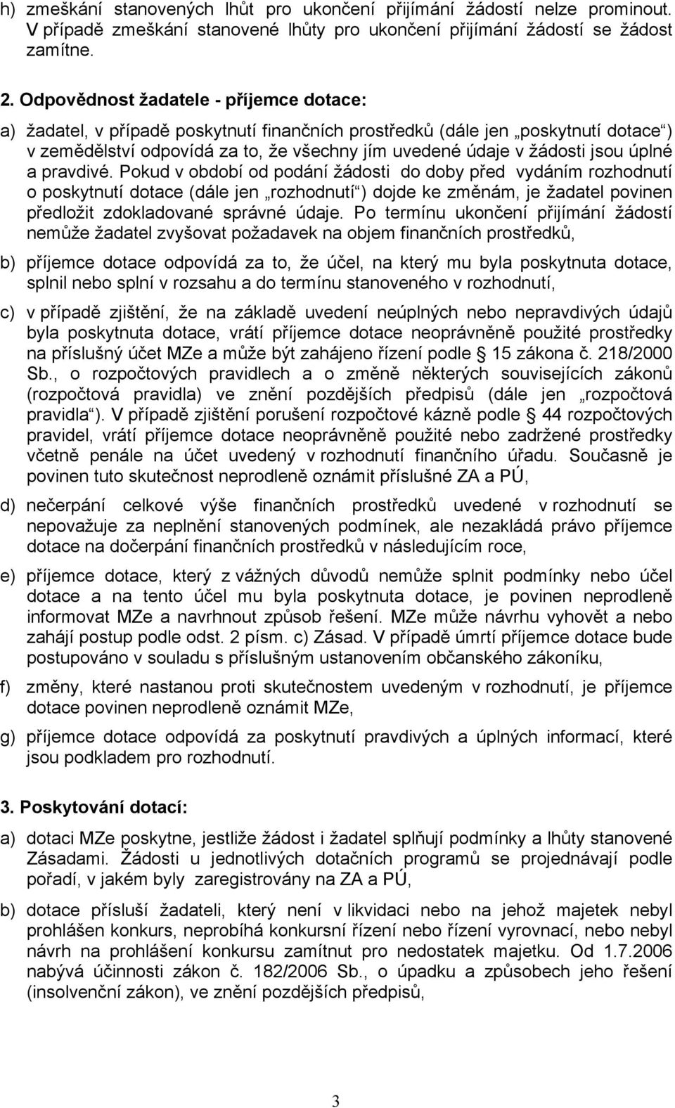 úplné a pravdivé. Pokud v období od podání žádosti do doby před vydáním rozhodnutí o poskytnutí dotace (dále jen rozhodnutí ) dojde ke změnám, je žadatel povinen předložit zdokladované správné údaje.