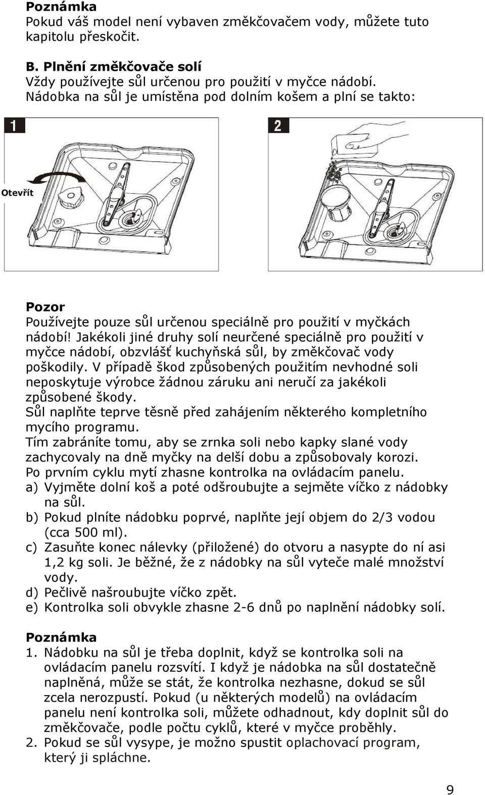 Jakékoli jiné druhy solí neurčené speciálně pro použití v myčce nádobí, obzvlášť kuchyňská sůl, by změkčovač vody poškodily.