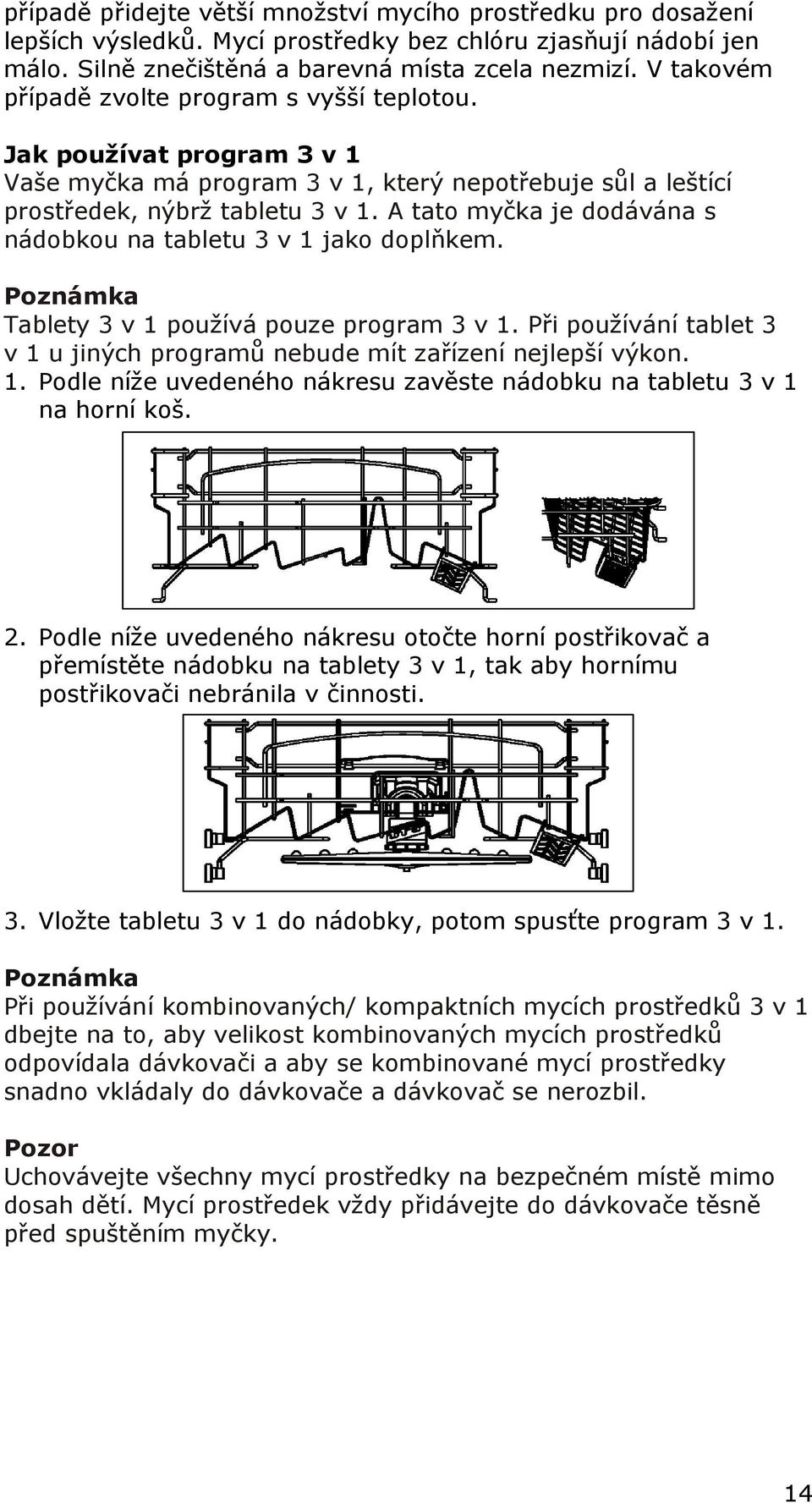 A tato myčka je dodávána s nádobkou na tabletu 3 v 1 jako doplňkem. Poznámka Tablety 3 v 1 používá pouze program 3 v 1. Při používání tablet 3 v 1 u jiných programů nebude mít zařízení nejlepší výkon.