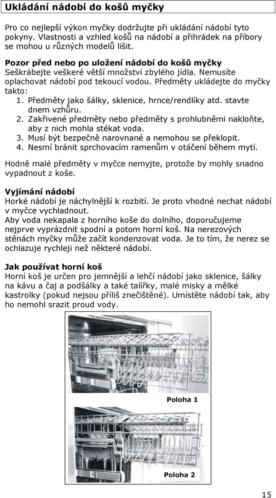 Předměty jako šálky, sklenice, hrnce/rendlíky atd. stavte dnem vzhůru. 2. Zakřivené předměty nebo předměty s prohlubněmi nakloňte, aby z nich mohla stékat voda. 3.