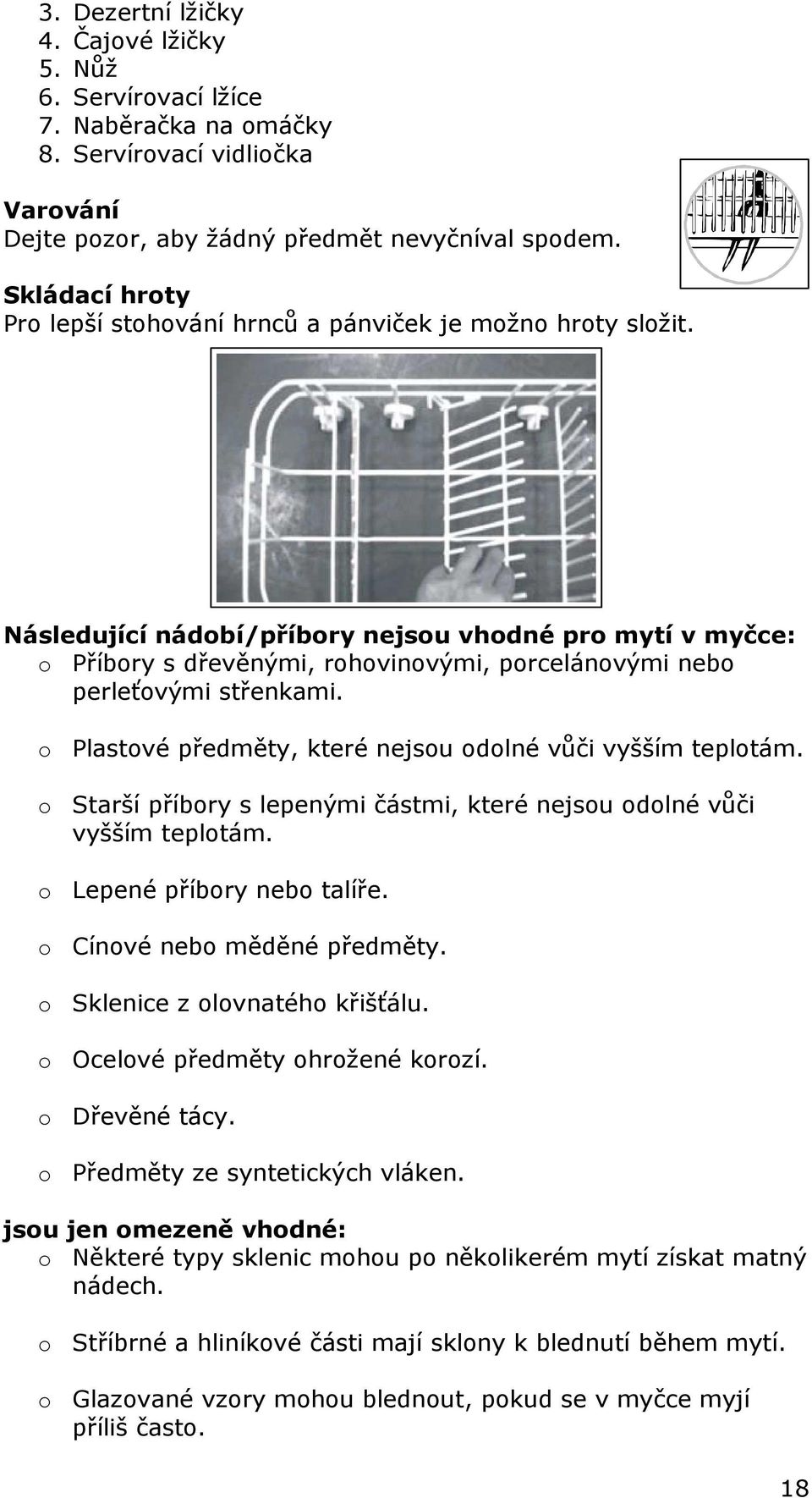 Následující nádobí/příbory nejsou vhodné pro mytí v myčce: o Příbory s dřevěnými, rohovinovými, porcelánovými nebo perleťovými střenkami. o Plastové předměty, které nejsou odolné vůči vyšším teplotám.