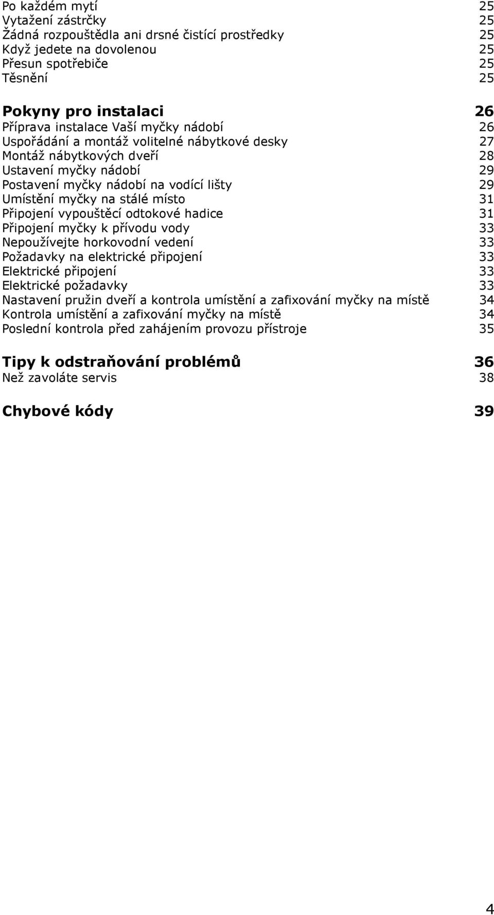 Připojení vypouštěcí odtokové hadice 31 Připojení myčky k přívodu vody 33 Nepoužívejte horkovodní vedení 33 Požadavky na elektrické připojení 33 Elektrické připojení 33 Elektrické požadavky 33