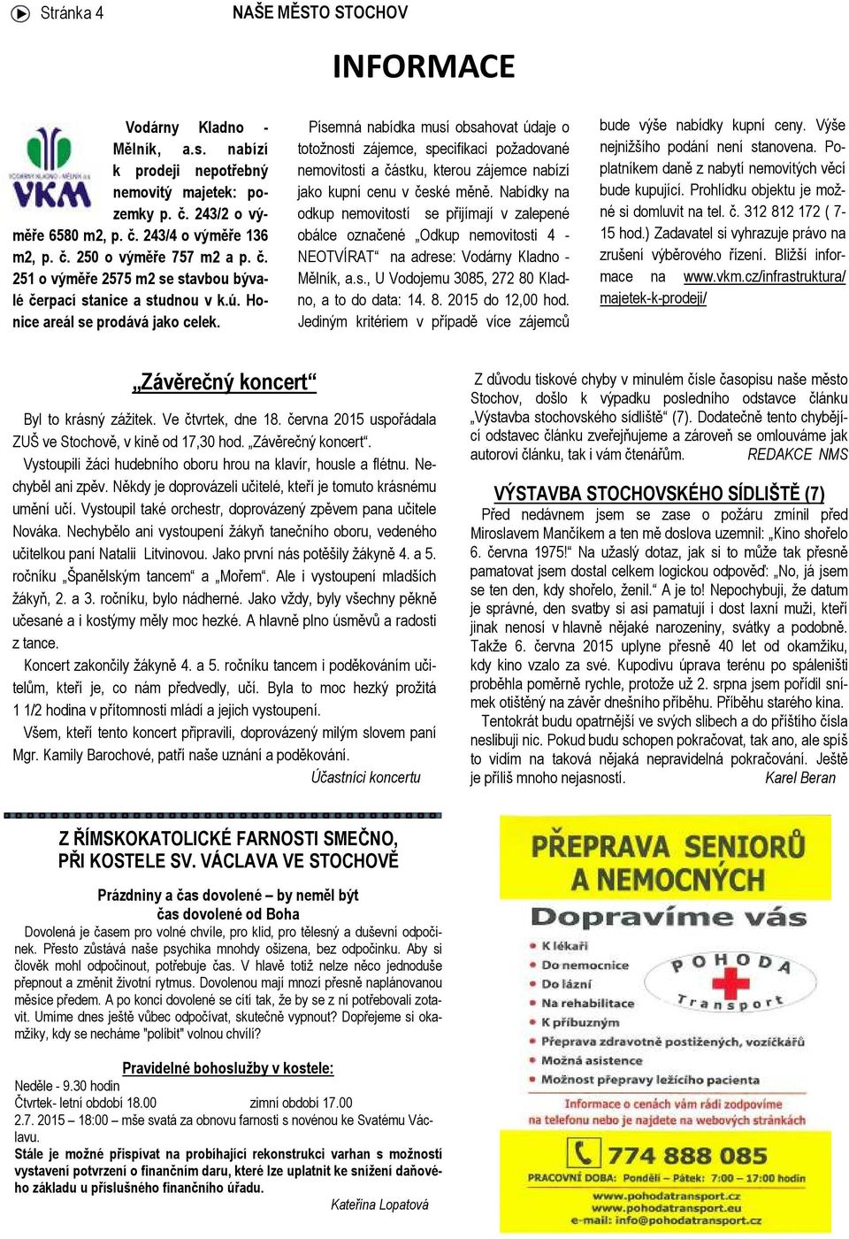 Nabídky na odkup nemovitostí se přijímají v zalepené obálce označené Odkup nemovitosti 4 - NEOTVÍRAT na adrese: Vodárny Kladno - Mělník, a.s., U Vodojemu 3085, 272 80 Kladno, a to do data: 14. 8. 2015 do 12,00 hod.