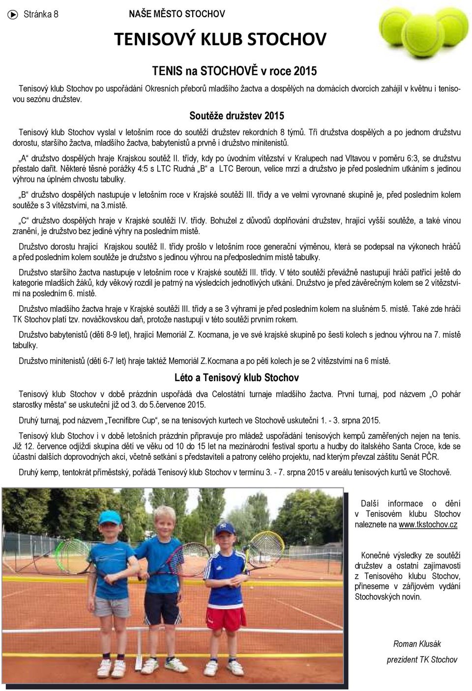 Tři družstva dospělých a po jednom družstvu dorostu, staršího žactva, mladšího žactva, babytenistů a prvně i družstvo minitenistů. A družstvo dospělých hraje Krajskou soutěž II.