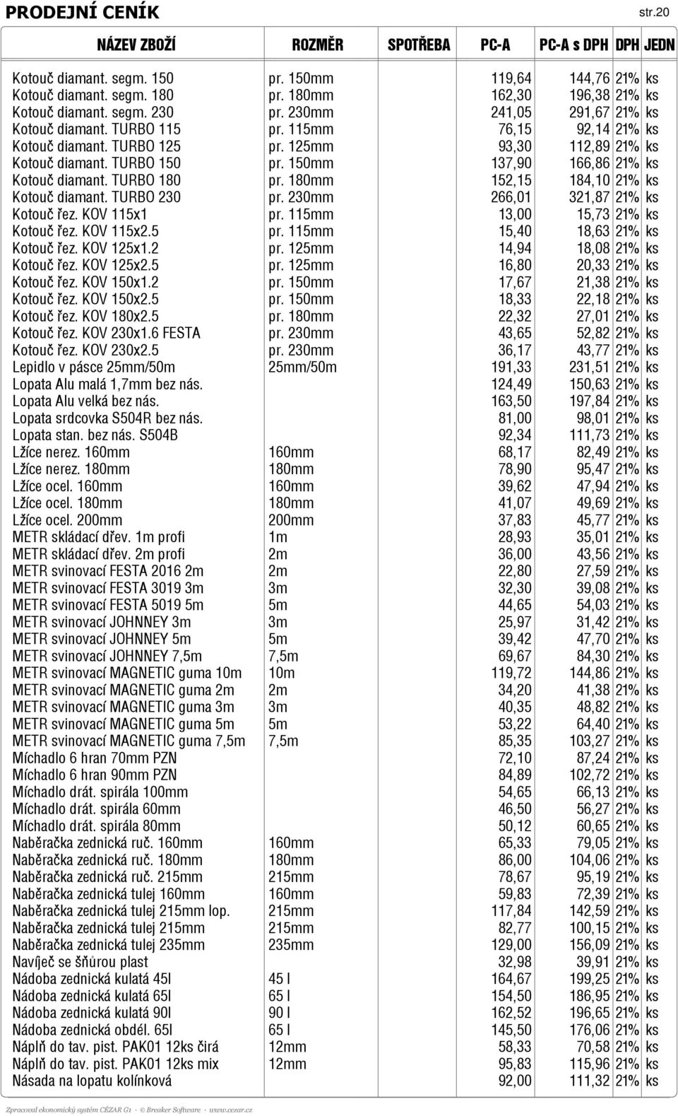 150mm 137,90 166,86 21% ks Kotouč diamant. TURBO 180 pr. 180mm 152,15 184,10 21% ks Kotouč diamant. TURBO 230 pr. 230mm 266,01 321,87 21% ks Kotouč řez. KOV 115x1 pr.