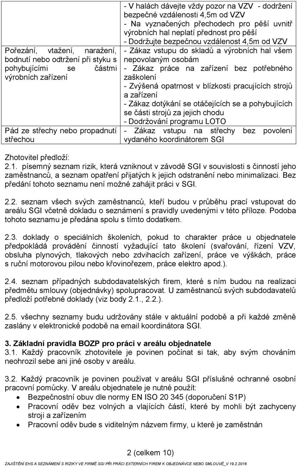 hal všem nepovolaným osobám - Zákaz práce na zařízení bez potřebného zaškolení - Zvýšená opatrnost v blízkosti pracujících strojů a zařízení - Zákaz dotýkání se otáčejících se a pohybujících se části