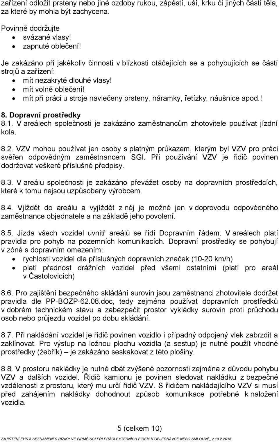 mít při práci u stroje navlečeny prsteny, náramky, řetízky, náušnice apod.! 8. Dopravní prostředky 8.1. V areálech společnosti je zakázáno zaměstnancům zhotovitele používat jízdní kola. 8.2.