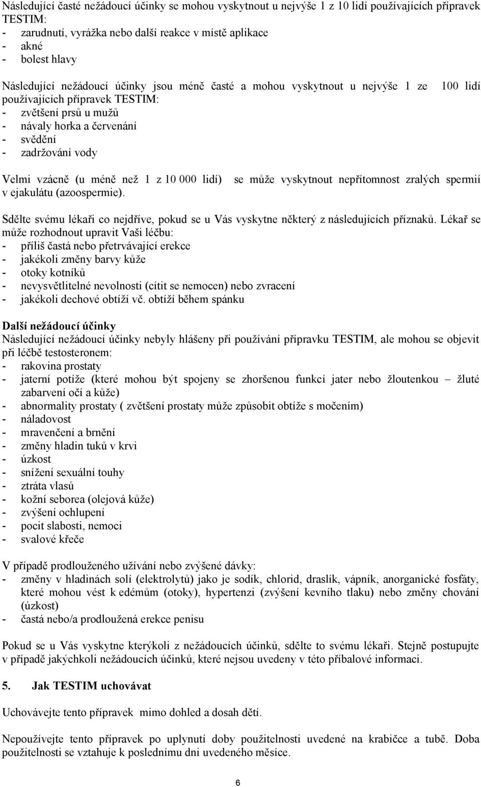 (u méně než 1 z 10 000 lidí) v ejakulátu (azoospermie). se může vyskytnout nepřítomnost zralých spermií Sdělte svému lékaři co nejdříve, pokud se u Vás vyskytne některý z následujících příznaků.