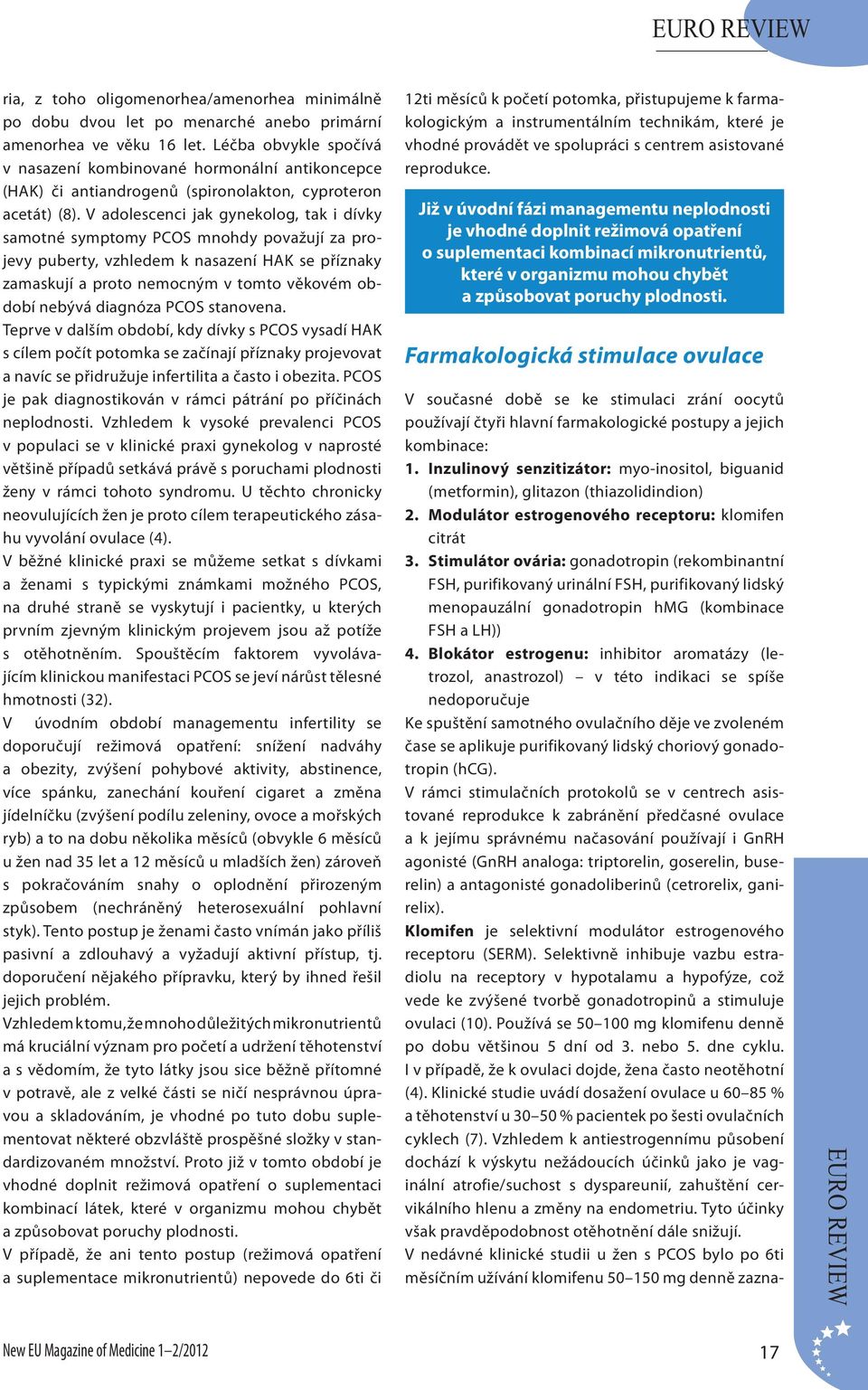 V adolescenci jak gynekolog, tak i dívky samotné symptomy PCOS mnohdy považují za projevy puberty, vzhledem k nasazení HAK se příznaky zamaskují a proto nemocným v tomto věkovém období nebývá