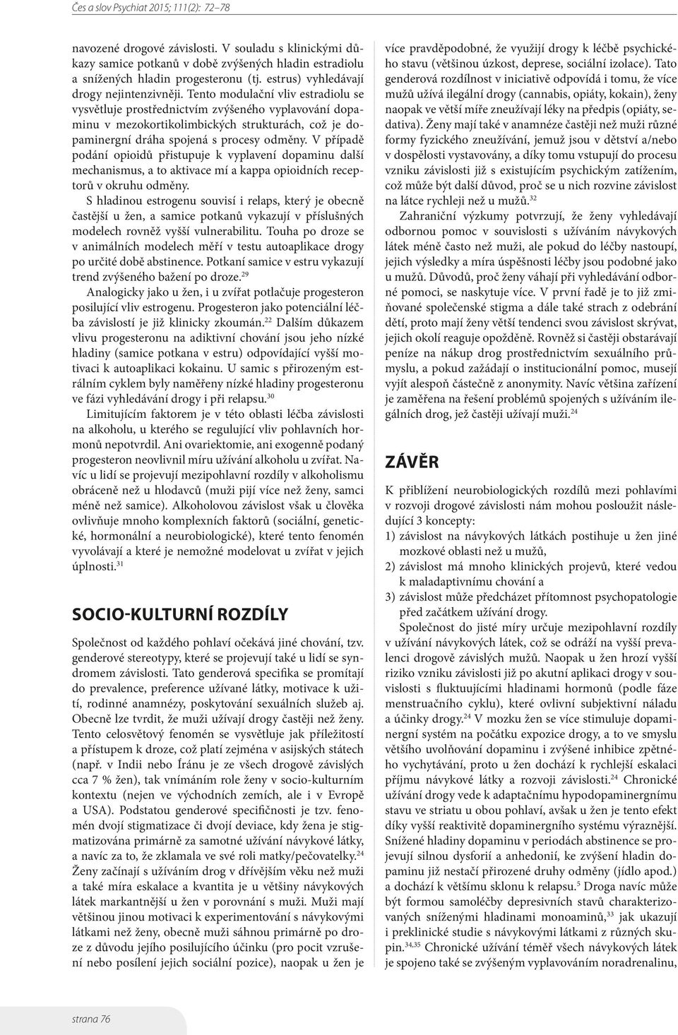 V případě podání opioidů přistupuje k vyplavení dopaminu další mechanismus, a to aktivace mí a kappa opioidních receptorů v okruhu odměny.