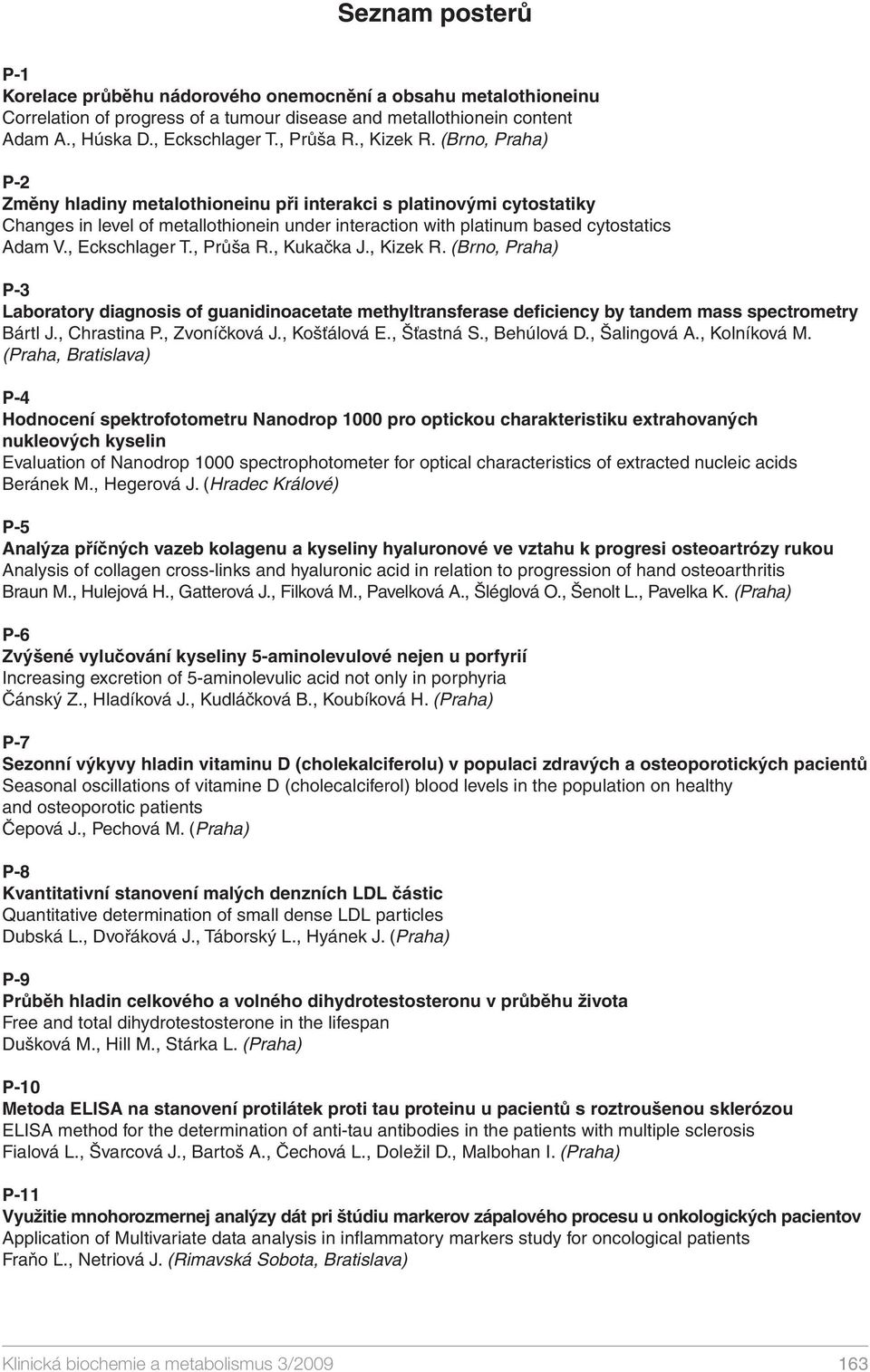 , Eckschlager T., Průša R., Kukačka J., Kizek R. (Brno, Praha) P-3 Laboratory diagnosis of guanidinoacetate methyltransferase deficiency by tandem mass spectrometry Bártl J., Chrastina P.