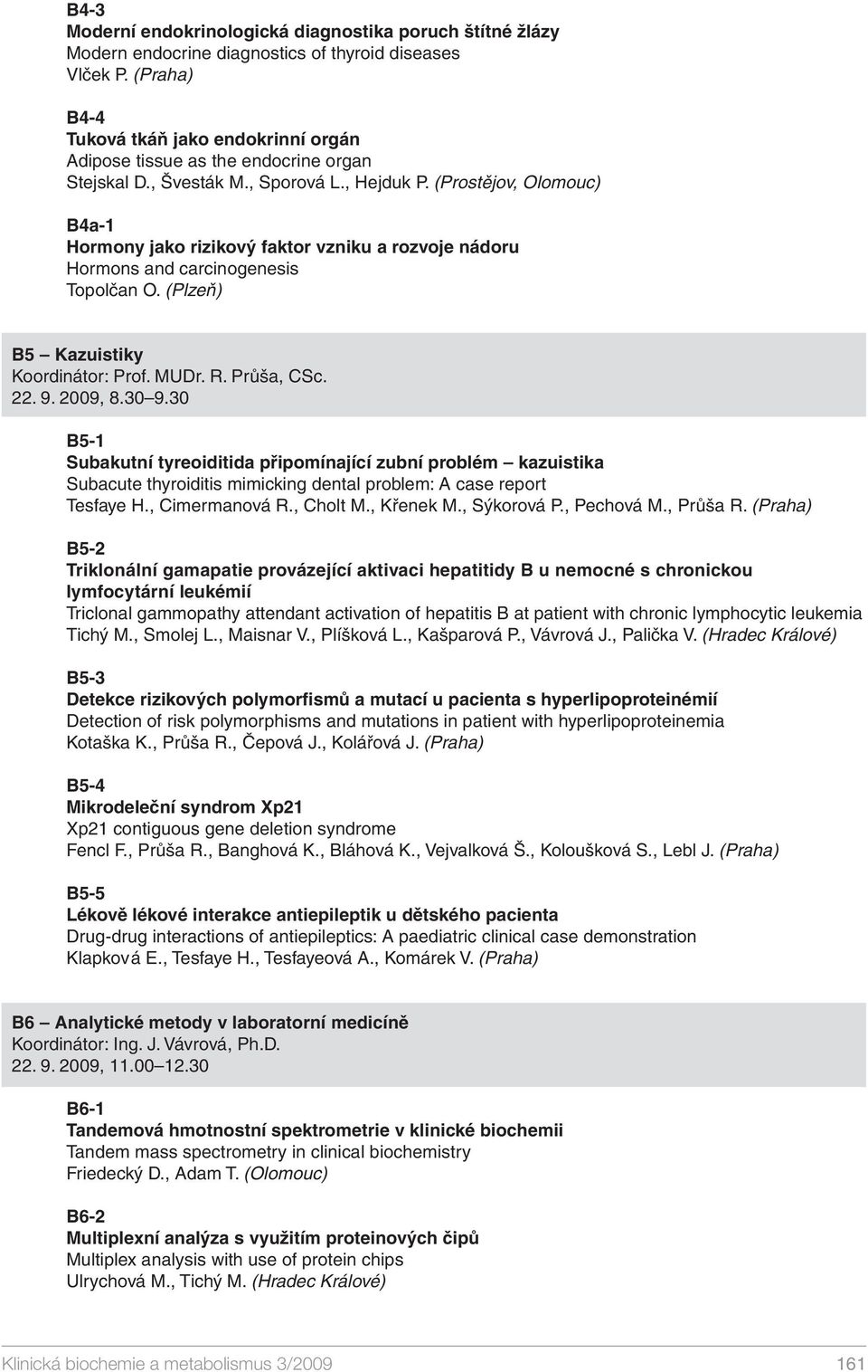 (Prostějov, Olomouc) B4a-1 Hormony jako rizikový faktor vzniku a rozvoje nádoru Hormons and carcinogenesis Topolčan O. (Plzeň) B5 Kazuistiky Koordinátor: Prof. MUDr. R. Průša, CSc. 22. 9. 2009, 8.