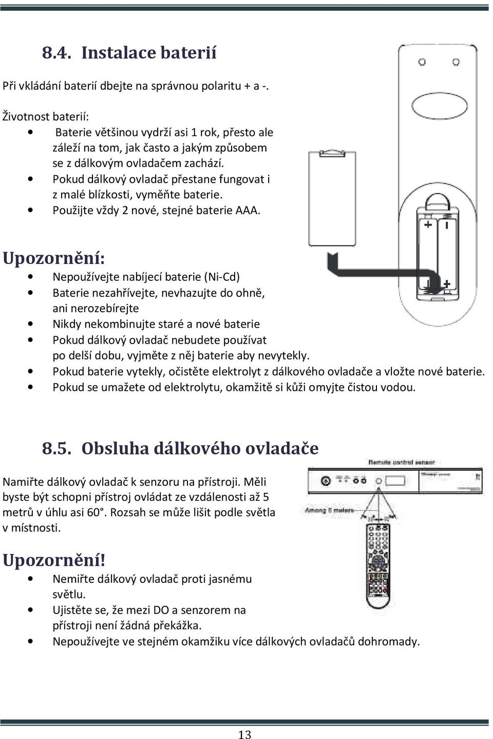 Pokud dálkový ovladač přestane fungovat i z malé blízkosti, vyměňte baterie. Použijte vždy 2 nové, stejné baterie AAA.