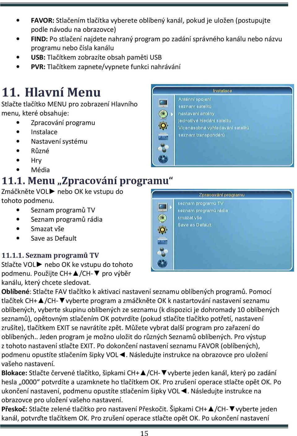 Hlavní Menu Stlačte tlačítko MENU pro zobrazení Hlavního menu, které obsahuje: Zpracování programu Instalace Nastavení systému Různé Hry Média 11