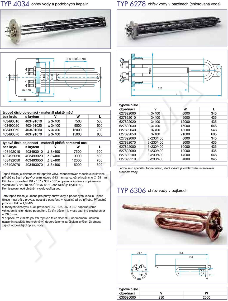 403492020 403493020 3x400 9000 500 403492050 403493050 3x400 12000 700 403492070 403493070 3x400 15000 800 Topné těleso je složeno ze tří topných větví, zabudovaných v ocelové niklované přírubě se