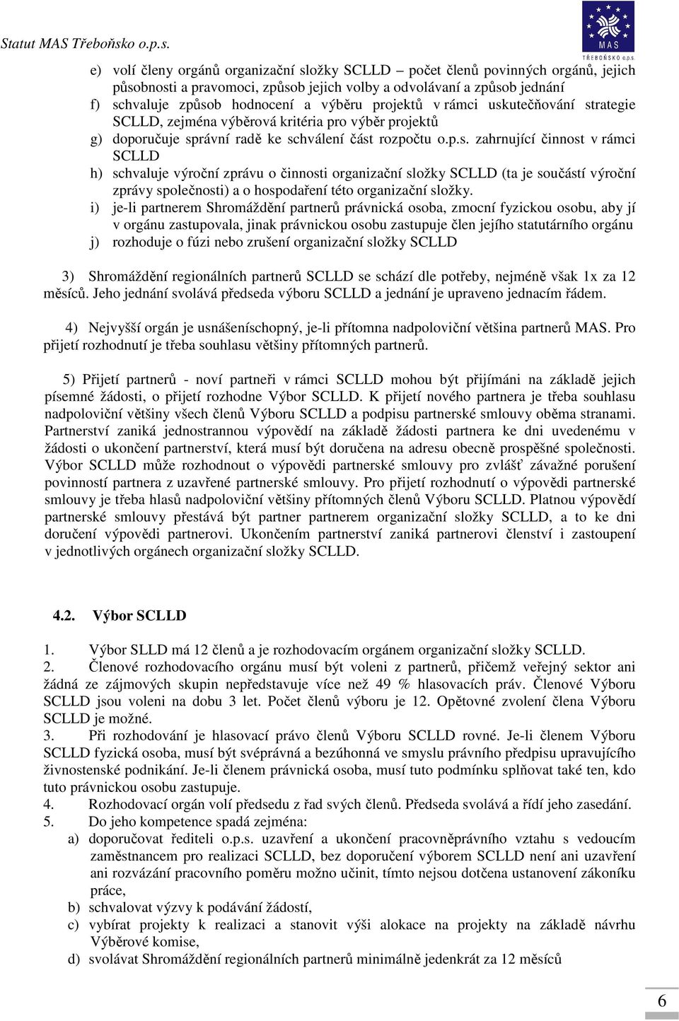 utečňování strategie SCLLD, zejména výběrová kritéria pro výběr projektů g) doporučuje správní radě ke schválení část rozpočtu o.p.s. zahrnující činnost v rámci SCLLD h) schvaluje výroční zprávu o činnosti organizační složky SCLLD (ta je součástí výroční zprávy společnosti) a o hospodaření této organizační složky.