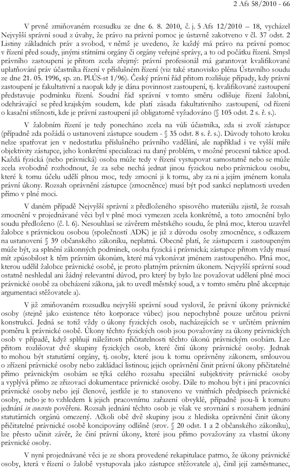 Smysl právního zastoupení je přitom zcela zřejmý: právní profesionál má garantovat kvalifikované uplatňování práv účastníka řízení v příslušném řízení (viz také stanovisko pléna Ústavního soudu ze