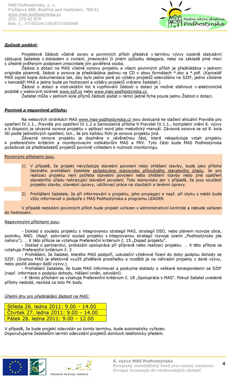 Ţádost o dotaci na MAS včetně osnovy projektu a všech povinných příloh je předkládána v jednom originále písemně, ţádost a osnova je předkládána jednou na CD v obou formátech *.doc a *.pdf.