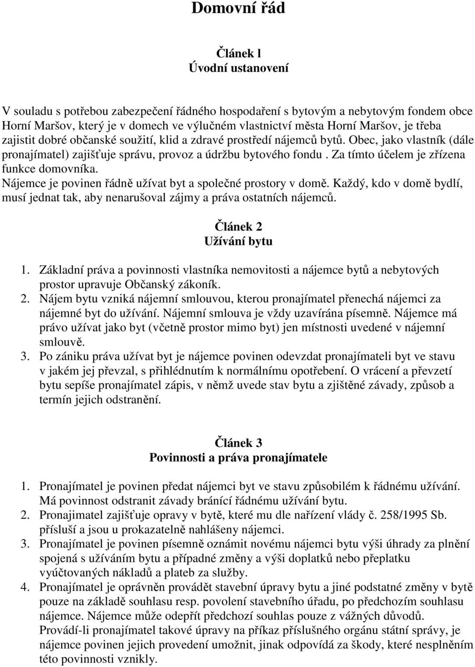 Za tímto účelem je zřízena funkce domovníka. Nájemce je povinen řádně užívat byt a společné prostory v domě. Každý, kdo v domě bydlí, musí jednat tak, aby nenarušoval zájmy a práva ostatních nájemců.