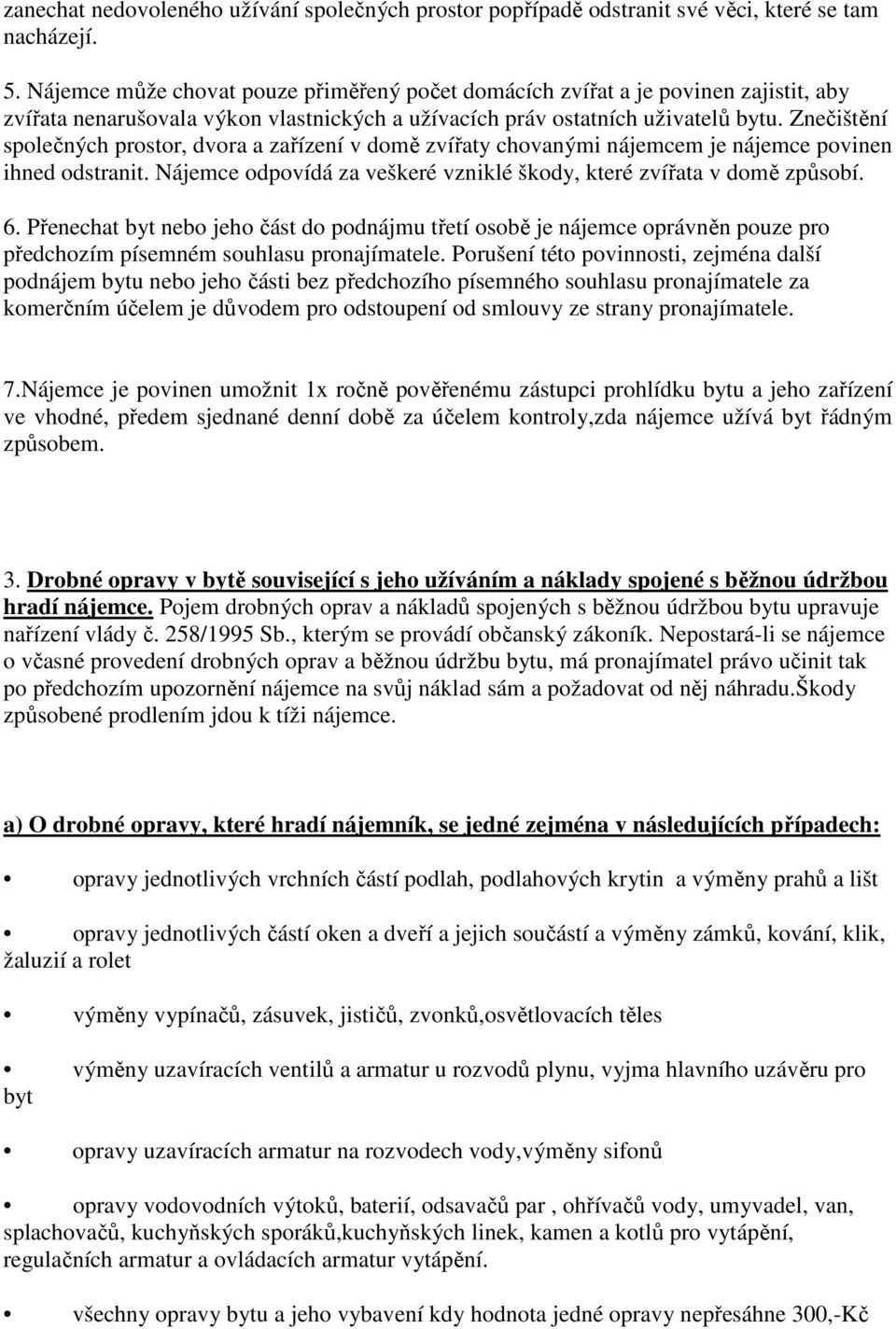 Znečištění společných prostor, dvora a zařízení v domě zvířaty chovanými nájemcem je nájemce povinen ihned odstranit. Nájemce odpovídá za veškeré vzniklé škody, které zvířata v domě způsobí. 6.