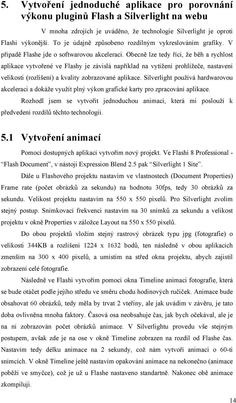 Obecně lze tedy říci, že běh a rychlost aplikace vytvořené ve Flashy je závislá například na vytížení prohlížeče, nastavení velikosti (rozlišení) a kvality zobrazované aplikace.