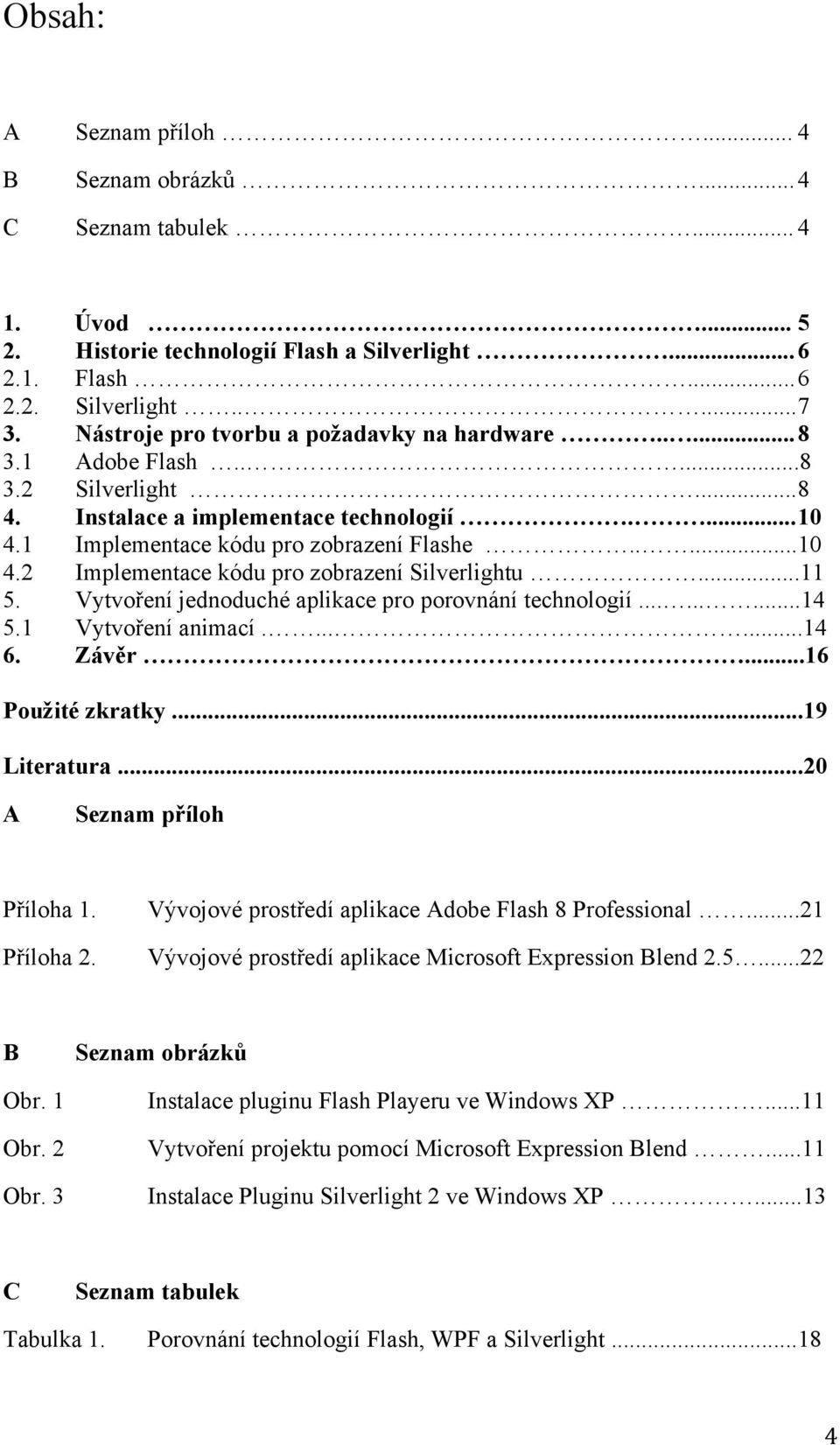 ..11 5. Vytvoření jednoduché aplikace pro porovnání technologií.........14 5.1 Vytvoření animací.......14 6. Závěr...16 Použité zkratky...19 Literatura...20 A Seznam příloh Příloha 1. Příloha 2.