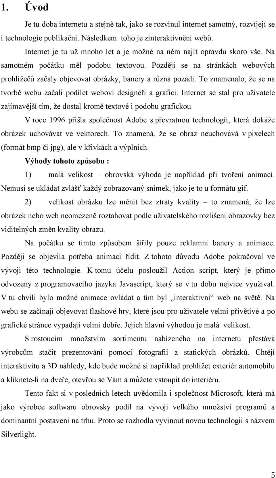 Později se na stránkách webových prohlížečů začaly objevovat obrázky, banery a různá pozadí. To znamenalo, že se na tvorbě webu začali podílet weboví designéři a grafici.