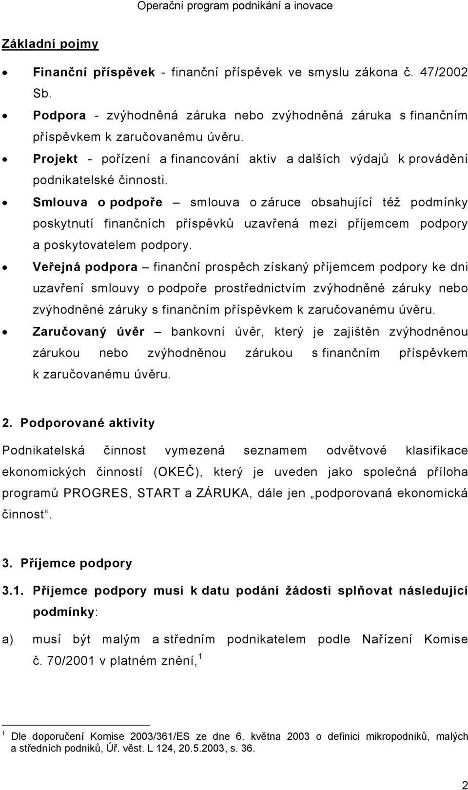 Smlouva o podpoře smlouva o záruce obsahující též podmínky poskytnutí finančních příspěvků uzavřená mezi příjemcem podpory a poskytovatelem podpory.