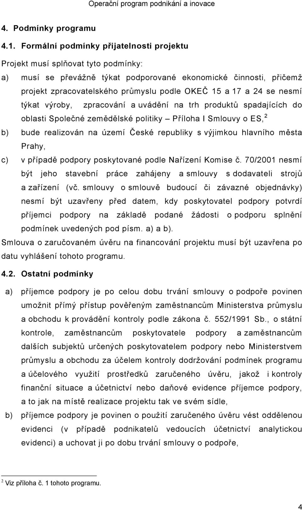 24 se nesmí týkat výroby, zpracování a uvádění na trh produktů spadajících do oblasti Společné zemědělské politiky Příloha I Smlouvy o ES, 2 b) bude realizován na území České republiky s výjimkou