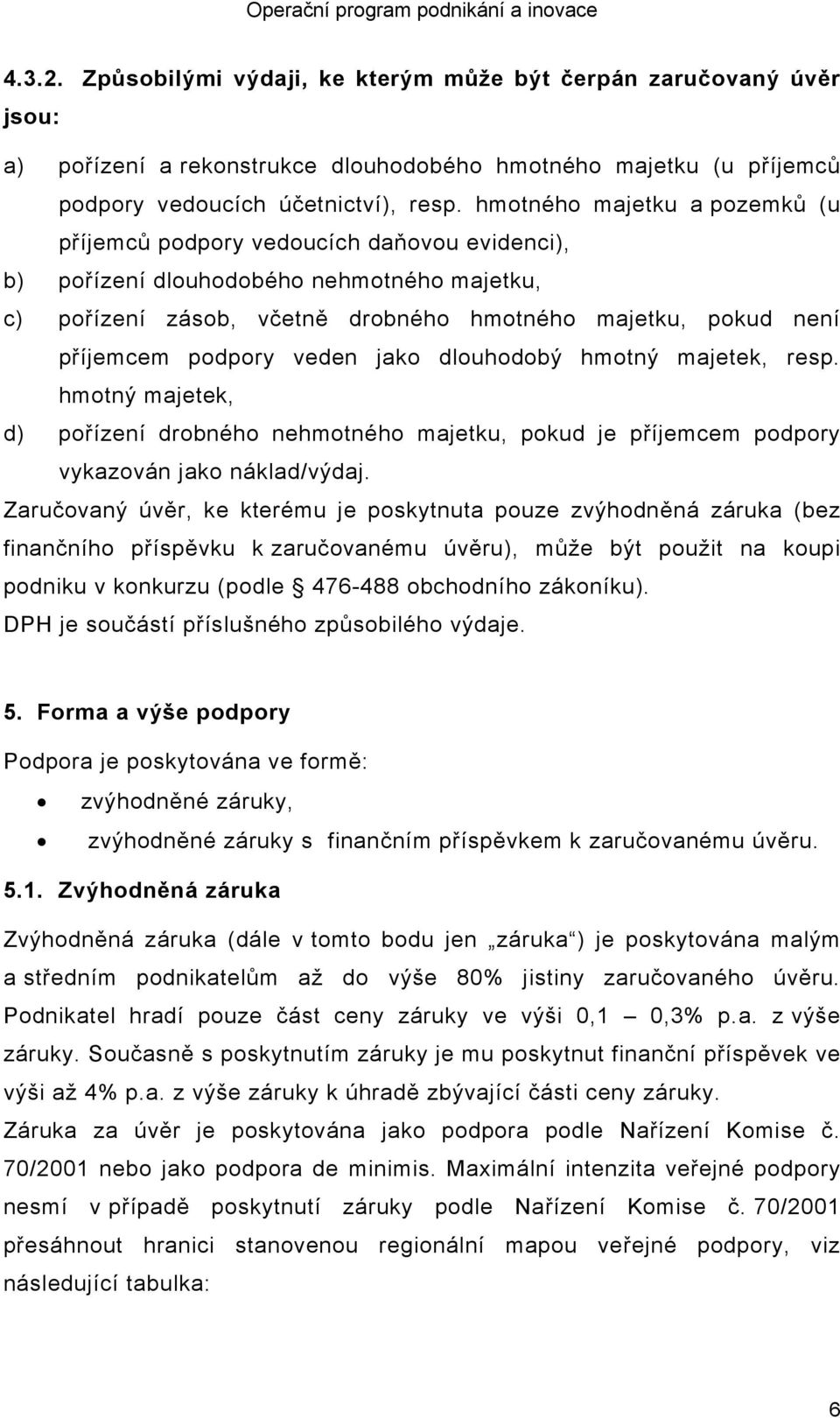 podpory veden jako dlouhodobý hmotný majetek, resp. hmotný majetek, d) pořízení drobného nehmotného majetku, pokud je příjemcem podpory vykazován jako náklad/výdaj.