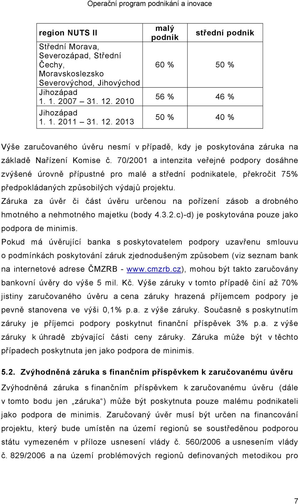 70/2001 a intenzita veřejné podpory dosáhne zvýšené úrovně přípustné pro malé a střední podnikatele, překročit 75% předpokládaných způsobilých výdajů projektu.