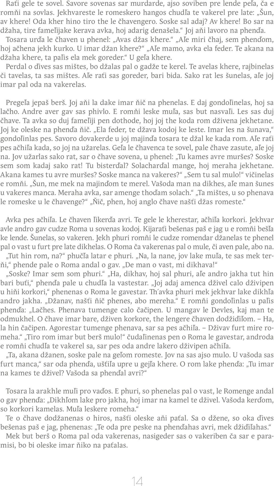 Tosara urďa le čhaven u phenel: Avas džas khere. Aľe miri čhaj, sem phenďom, hoj ačhena jekh kurko. U imar džan khere? Aľe mamo, avka ela feder. Te akana na džaha khere, ta paľis ela mek goreder.