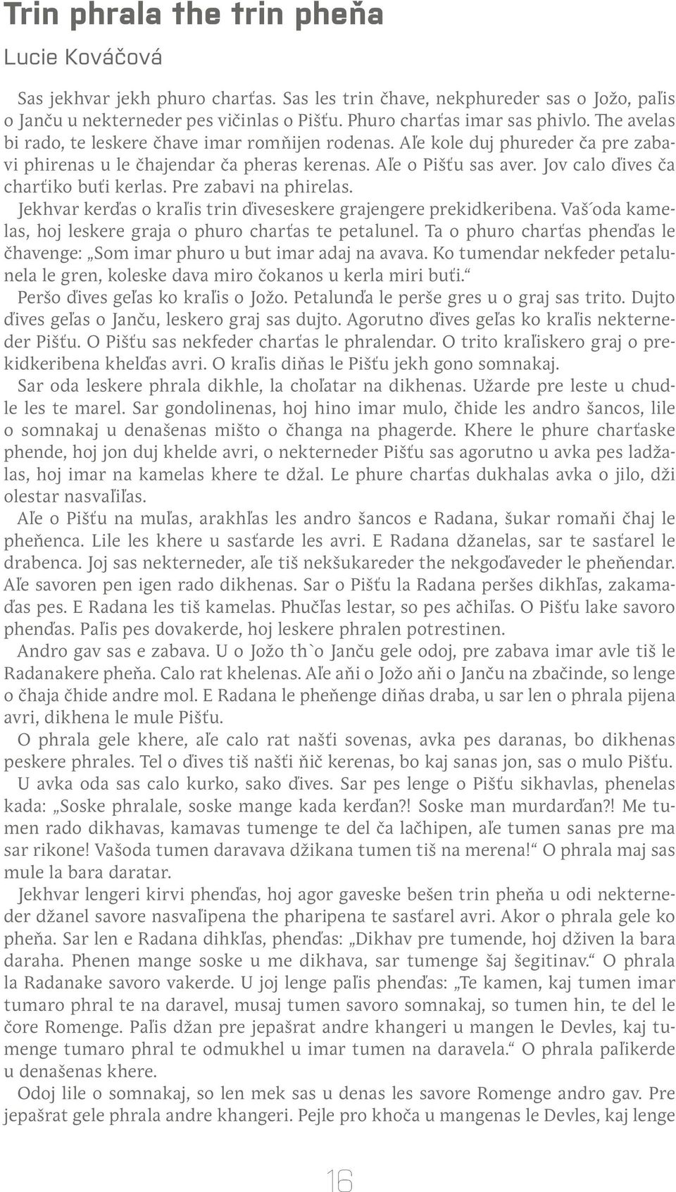 Pre zabavi na phirelas. Jekhvar kerďas o kraľis trin ďiveseskere grajengere prekidkeribena. Vaš oda kamelas, hoj leskere graja o phuro charťas te petalunel.