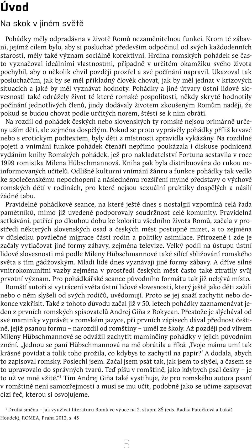 Hrdina romských pohádek se často vyznačoval ideálními vlastnostmi, případně v určitém okamžiku svého života pochybil, aby o několik chvil později prozřel a své počínání napravil.