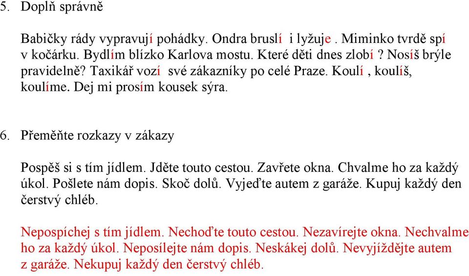 Přeměňte rozkazy v zákazy Pospěš si s tím jídlem. Jděte touto cestou. Zavřete okna. Chvalme ho za každý úkol. Pošlete nám dopis. Skoč dolů. Vyjeďte autem z garáže.