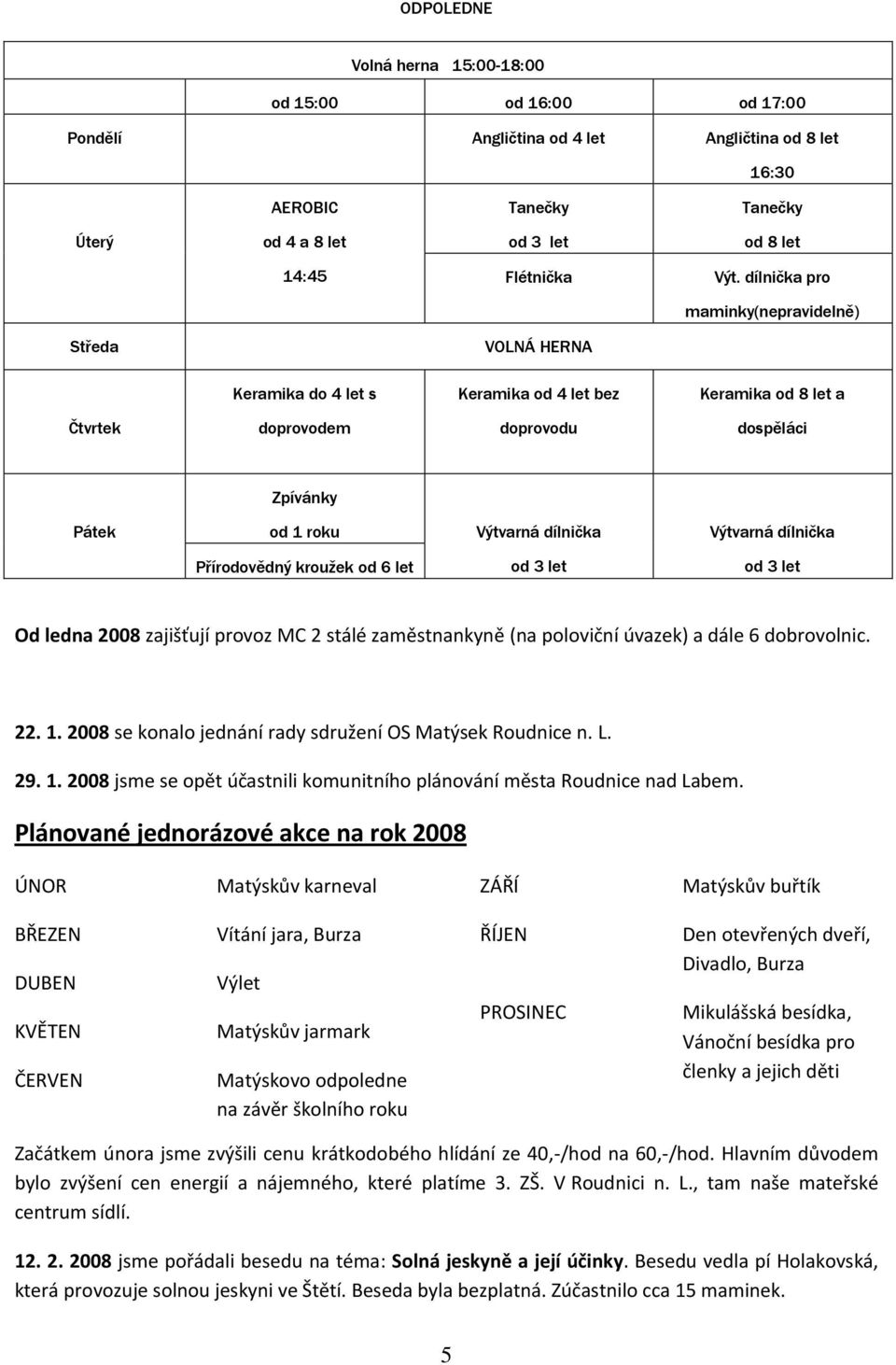 Výtvarná dílnička Přírodovědný kroužek od 6 let od 3 let od 3 let Od ledna 2008 zajišťují provoz MC 2 stálé zaměstnankyně (na poloviční úvazek) a dále 6 dobrovolnic. 22. 1.