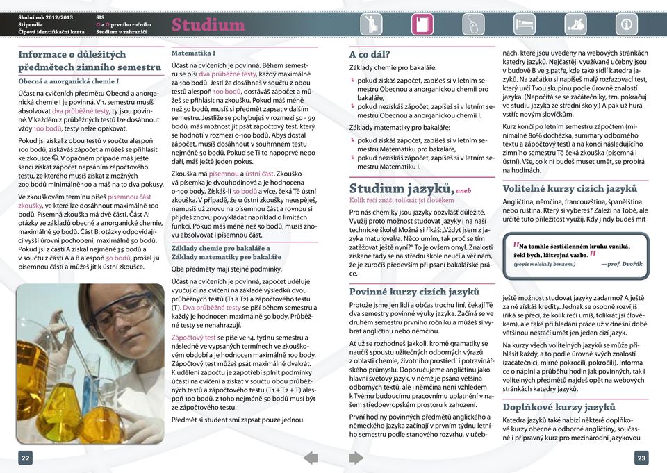 V každém z průběžných testů lze dosáhnout vždy 100 bodů, testy nelze opakovat. Pokud jsi získal z obou testů v součtu alespoň 100 bodů, získáváš zápočet a můžeš se přihlásit ke zkoušce.
