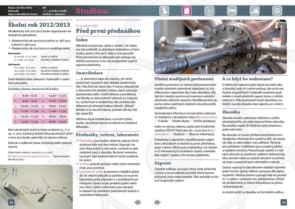 2. 2013-17. 5. 2013 výuka (14 týdnů) 20. 5. 2013-21. 6. 2013 zkouškové období (5 týdnů) 26. 8. 2013-6. 9.