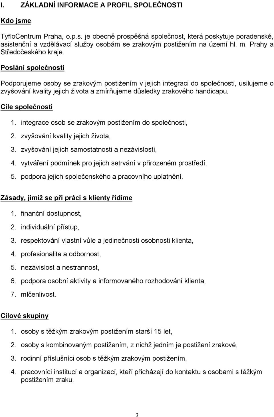 Poslání společnosti Podporujeme osoby se zrakovým postižením v jejich integraci do společnosti, usilujeme o zvyšování kvality jejich života a zmírňujeme důsledky zrakového handicapu.