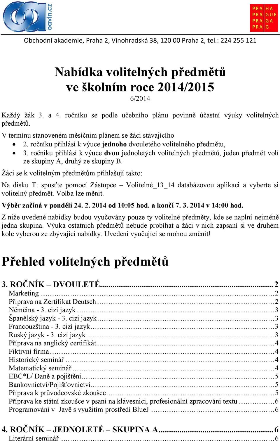 ročníku přihlásí k výuce dvou jednoletých volitelných předmětů, jeden předmět volí ze skupiny A, druhý ze skupiny B.