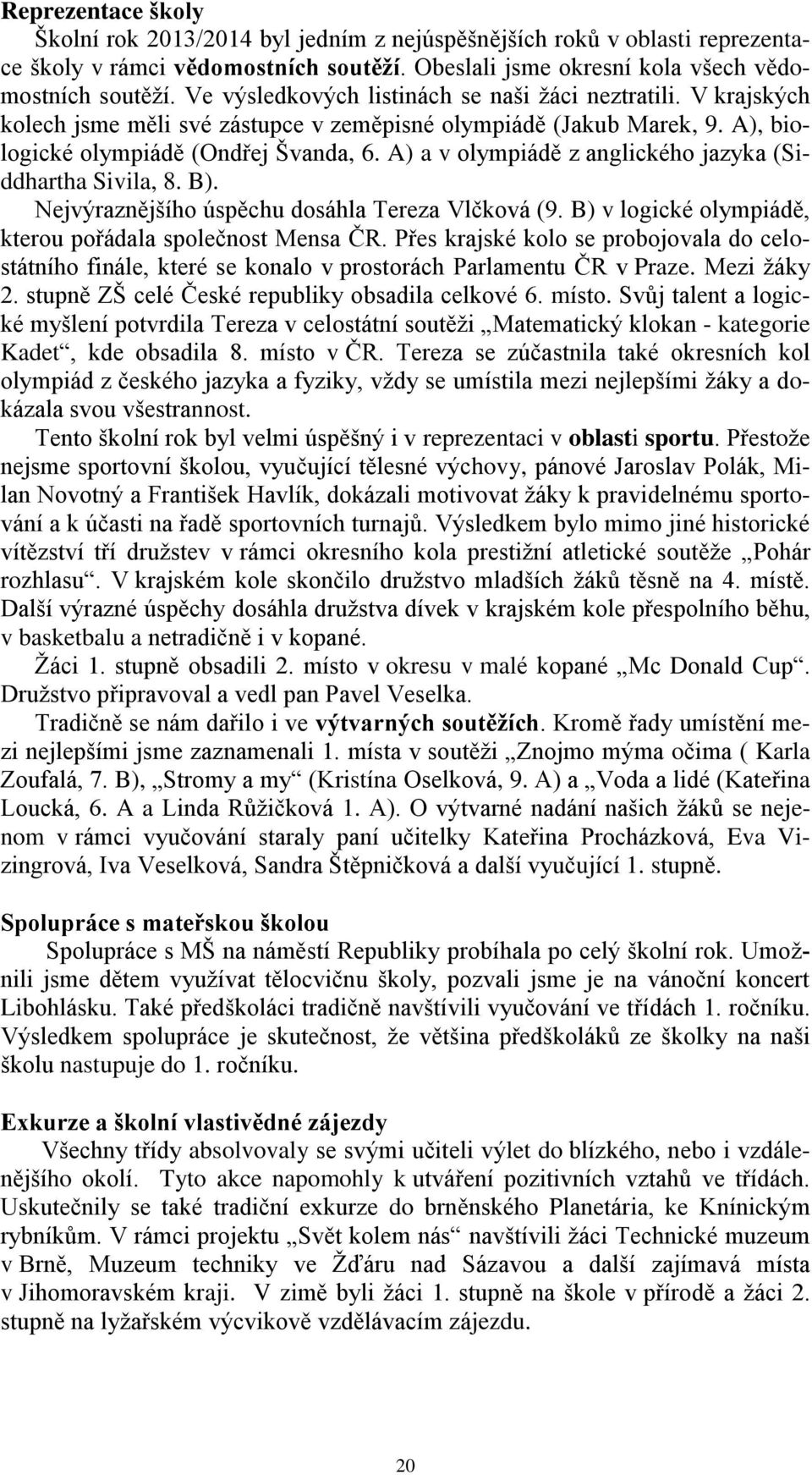 A) a v olympiádě z anglického jazyka (Siddhartha Sivila, 8. B). Nejvýraznějšího úspěchu dosáhla Tereza Vlčková (9. B) v logické olympiádě, kterou pořádala společnost Mensa ČR.