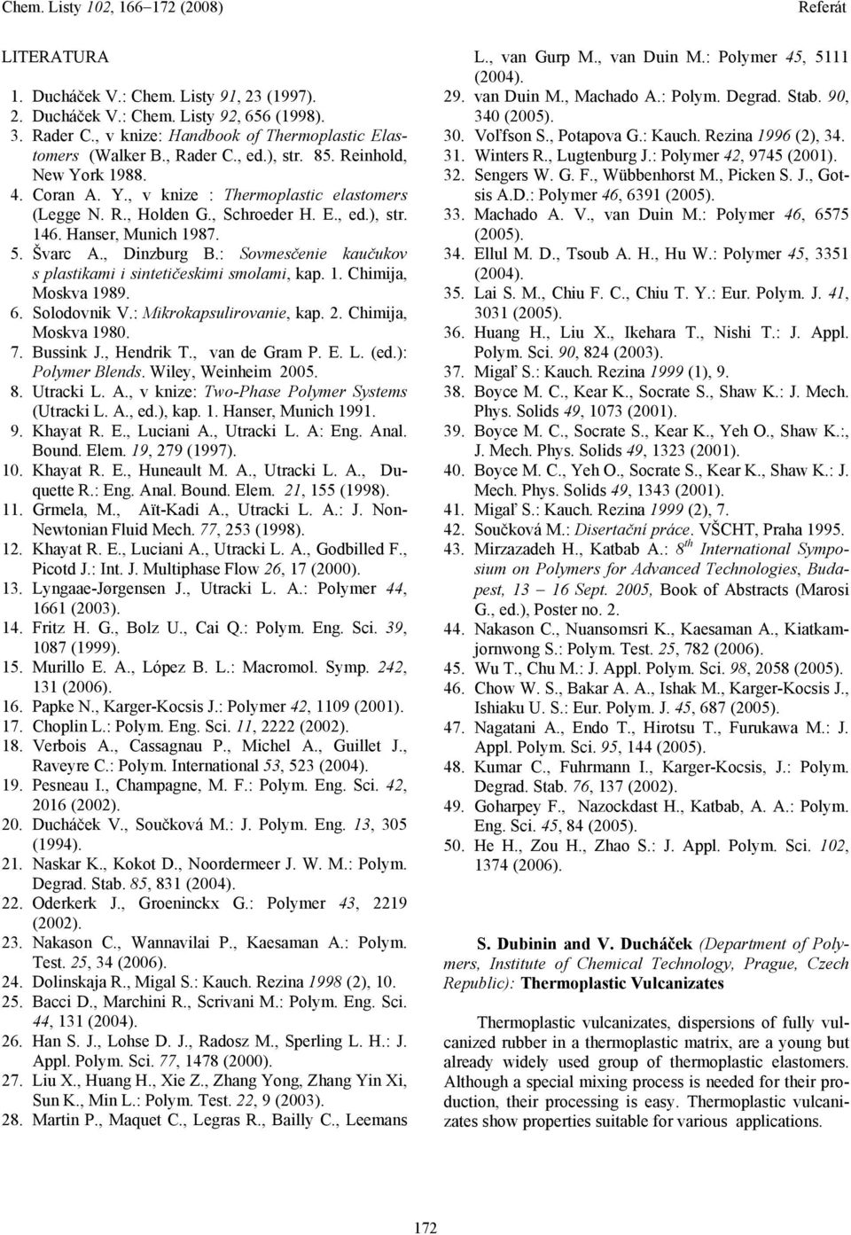 : Sovmesčenie kaučukov s plastikami i sintetičeskimi smolami, kap. 1. Chimija, Moskva 1989. 6. Solodovnik V.: Mikrokapsulirovanie, kap. 2. Chimija, Moskva 1980. 7. Bussink J., Hendrik T.